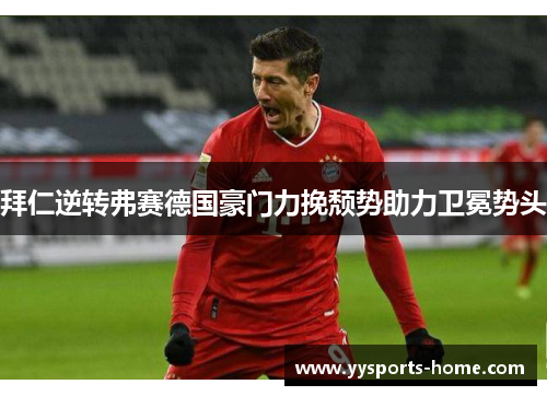 拜仁逆转弗赛德国豪门力挽颓势助力卫冕势头