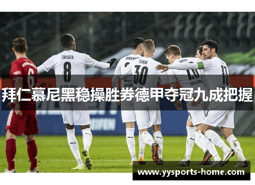 拜仁慕尼黑稳操胜券德甲夺冠九成把握