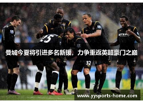 曼城今夏将引进多名新援，力争重返英超豪门之巅