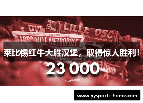 莱比锡红牛大胜汉堡，取得惊人胜利！