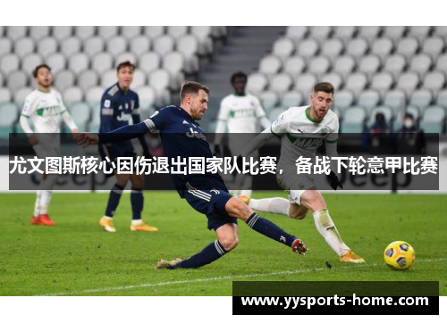 尤文图斯核心因伤退出国家队比赛，备战下轮意甲比赛