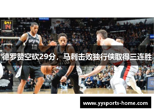 德罗赞空砍29分，马刺击败独行侠取得三连胜