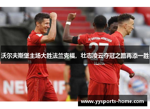 沃尔夫斯堡主场大胜法兰克福，壮志凌云夺冠之路再添一胜