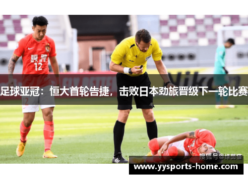 足球亚冠：恒大首轮告捷，击败日本劲旅晋级下一轮比赛