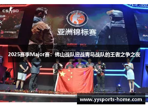 2025赛季Major赛：佛山战队迎战青岛战队的王者之争之夜