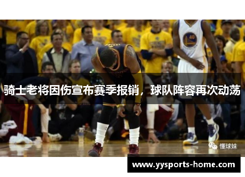 骑士老将因伤宣布赛季报销，球队阵容再次动荡