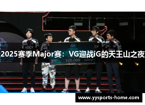 2025赛季Major赛：VG迎战iG的天王山之夜