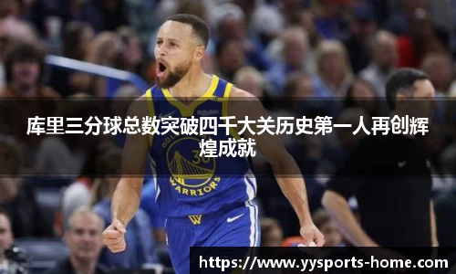 库里三分球总数突破四千大关历史第一人再创辉煌成就